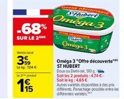 -68%  SUR LE 2 ME  Vendu sout  399  Le kg: 7,04 €  Le 2 produ  € 15  OFFRE DECOUVERTE SHubert  Omega 3  GETRE DÉCOUVERTE Sybers Omega 3,  Oméga 3 "Offre découverte" ST HUBERT  Doux ou Demi-sel, 510 g 