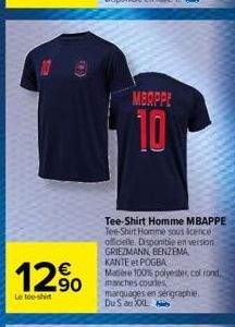 S  €  12%  Letoo-shirt  MBAPPE  10  Tee-Shirt Homme MBAPPE Tee-Shirt Homme sous licence officielle. Disponible en version GRIEZMANN, BENZEMA, KANTE et POGBA  Matière 100% polyester, col rond, manches 