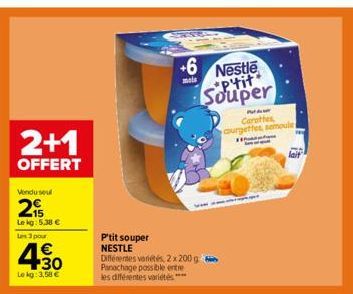 2+1  OFFERT  Vendu seul  25  Le kg: 5.38 €  Les 3 pour  4.30  €  Le kg: 3,58 €  +6 Nestle p'tit Souper  mois  P'tit souper NESTLE  Différentes variétés, 2 x 200 g Panachage possible entre les différen