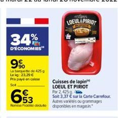 34%  D'ÉCONOMIES  9%  La banquette de 425 g Lekg: 23.29 € Prix payé en caisse Sott  LOEUL&PIRIOT  53  Reise Fidel deute disponibles en magasin  Cuisses de lapin  LOEUL ET PIRIOT  Par 2,425 g  Soit 3,3