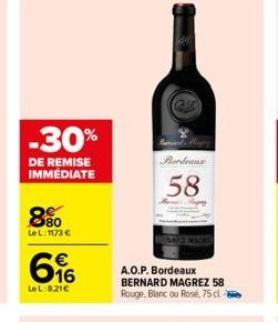 -30%  DE REMISE IMMEDIATE  880  Le L: 1173 €  16  LeL:8.21€  Bordeaux  58  A.O.P. Bordeaux BERNARD MAGREZ 58 Rouge, Blanc ou Rosé, 75d 