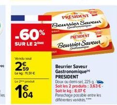 -60%  SUR LE 2⁰  Vendu soul  29  Le kg: 11,51 €  Le 2 produ  104  PRESIDENT  Beurrier Saveur  Gastronomique  PRESIDENT Beurrier Saveur  Gestiona  DOVE  Beurrier Saveur Gastronomique PRESIDENT Doux ou 