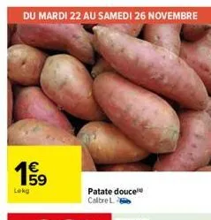 du mardi 22 au samedi 26 novembre  €  19⁹9  lokg  s  patate douce calbre l 