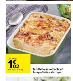 Les 100 g  Sot 10.20 € kg  Tartiflette au reblochon Au rayon Traiteur à la coupe 