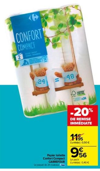 2  CONFORT COMPACT  SOME-BACHE  PHOT  24  Papier toilette Confort Compact CARREFOUR  Le paquet de 24 rouleaux  48  FORDSED FOR ALL Foren  -20%  DE REMISE IMMÉDIATE  1195  L'unité(e): 0,50 €  € 56  Le 