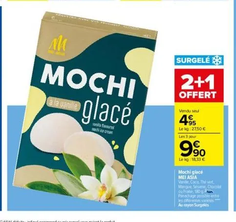 al  à la vanille  mochi  glacé  vania favoured  necha ice cream  surgelé  2+1  offert  vendu seul  4955  le kg: 27,50 € les 3 pour  990  €  le kg: 18,33 €  mochi glacé  mei asia  vanille, coco, thé ve