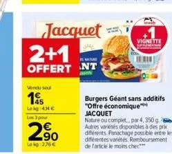 vendu seul  195  le kg: 4,44 € les 3 pour  2%  lekg:276€  jacquet  2+1  s nature  offert nt  stach  vignette  burgers géant sans additifs "offre économique jacquet  nature ou complet.. par 4,350 g. au