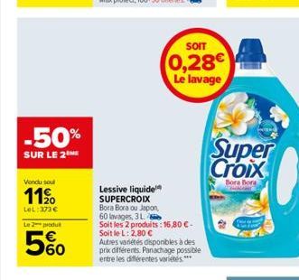 -50%  SUR LE 2  Vendu soul  11⁹0  LeL:373€  Le 2 produt  5%  Lessive liquide SUPERCROIX  Bora Bora ou Japon,  SOIT  0,28€  Le lavage  60 lavages, 3 L  Soit les 2 produits: 16,80€-Soit le L: 2,80 €  Au