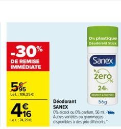 -30%  DE REMISE IMMÉDIATE  5%  LeL: 106.25€  4.16  €  LOL: 74.29 €  Os plastique Deodorant Stick  Déodorant  SANEX  0% alcool ou 0% parfum, 56 ml. Autres variétés ou grammages disponibles à des prix d