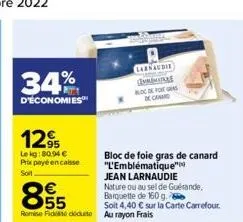 34%  d'économies  12%  le kg: 80.94 €  prix payé encaisse  soit  e5  €  romie fides docuite au rayon frais  carsaudie  mini bloc de foregras de canard  bloc de foie gras de canard "l'emblématique"  je