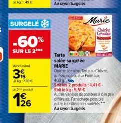 SURGELÉ  -60%  SUR LE 2ME  Vendu seul  3  Lekg: 7,88 €  Le 2 produ  126  Tarte R  salée surgelée MARIE  Marie  Quiche Lovaine  Quiche Lorraine, Tarte au Chèvre,  au Saumon ou aux Poireaux,  400 g  Soi