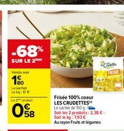 -68%  SUR LE 2 ME Vendu seul  1%  Le sachet Lekg: 12 € Le 2 produit  058  Frisée 100% coeur LES CRUDETTES  Le sachet de 150 g.  Soit les 2 produits: 2,38 €-Soit le kg: 7.93 €  Au rayon Fruits et légum