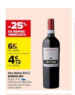 -25%  DE REMISE IMMÉDIATE  6%9  LeL:8,39 €  €  4922  LeL:6.29€  Vins Italien D.O.C. BARDOLINO Rouge, 75 d.  existe aussi en Bardolino Chiaretto rose et Soave Classico Blanc  BARDOLINO  Tana di Lape  