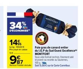 34%  D'ÉCONOMIES  14  Lekg: 149,50 €  Prix payé en caisse Sot  ENGINE  Foie gras de canard entier  du I.G.P du Sud Ouest Excellence MONTFORT  MONTFORT  Sous vide format torchon, finement salé et poivr