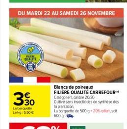 DU MARDI 22 AU SAMEDI 26 NOVEMBRE  B QUALITE  30  La barquette Lekg: 5,50 €  Blancs de poireaux FILIÈRE QUALITÉ CARREFOUR Catégorie 1, calibre 20/30 Cutivé sans insecticides de synthèse des la plantat