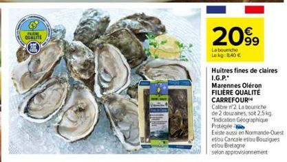 FRIEN  QUALITE  2099  La bourriche Lekg: 8,40 €  Huitres fines de claires I.G.P.  Marennes Oléron FILIÈRE QUALITÉ CARREFOUR  Calibre nº2 La bourriche de 2 douzaines, sot 2,5 kg. "Indication Géographiq