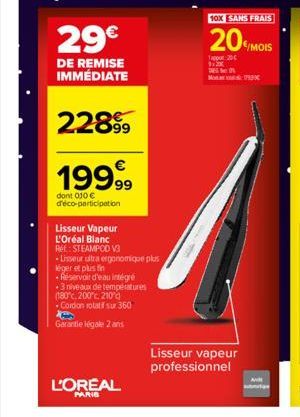 29€  DE REMISE IMMÉDIATE  2289⁹9  19999  dont 010 € d'éco-participation  L'OREAL  PARIS  Lisseur Vapeur  L'Oréal Blanc Réf: STEAMPOD V3  -Lisseur ultra ergonomique plus  léger et plus fin  Réservoir d