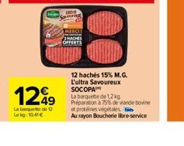 1249  La baguette de 12 Lekg:10.41€  Latv Our  MERCI MACHES OFFERTS  12 hachés 15% M.G. L'ultra Savoureux SOCOPA  La barquette de 1,2 kg Préparation à 75% de viande bovine et protéines végétales.  Au 