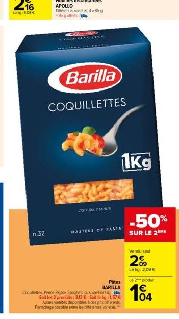 16  Lekg: 5,08 €  n.32  AND  COGUILLETTES  Barilla  COQUILLETTES  COTTURA 7 MINUTI  MASTERS OF PASTA  1kg  Pátes  BARILLA  Coquillettes, Penne Rigate, Spaghetti ou Capellinifig Soit les 2 produits: 3,