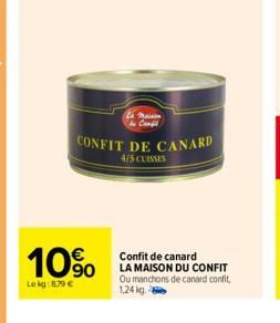 CONFIT DE CANARD  4/5 CUISSES  10%  90  Le kg:8.79 €  La Maison Confi  Confit de canard LA MAISON DU CONFIT Ou manchons de canard confit, 1,24 kg 