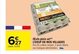 627  €  l'oeuf 0.31€  20 coups w  merci!  œufs plein air l'oeuf de nos villages par 20, calibre moyen. 2 cuts offerts  aux banques alimentaires.  