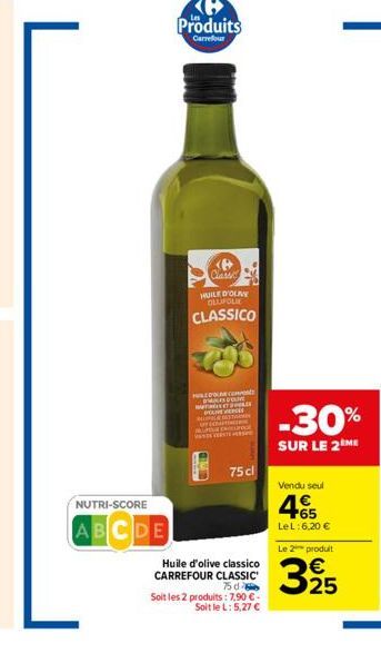 NUTRI-SCORE  ABCDE  <B> Classic HUILE D'OLIVY OLUFOLIE  CLASSICO  HLEDA.COM DES DEL WILD  75 cl  Huile d'olive classico CARREFOUR CLASSIC  750  Soit les 2 produits: 7,90 € Soit le L: 5,27 €  -30%  SUR