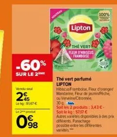 vendu seul  295  lekg: 8167 € le 2-produ  -60%  sur le 2 me  098  nouveau  lipton  the vert fleur d'hibiscus framboise  100%  thé vert parfumé lipton hibiscus/framboise, fleur d'oranged mandarine, fle