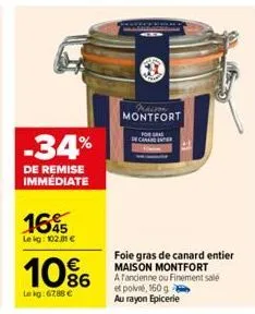 -34%  de remise immédiate  1645  le kg: 102,31 €  10%  le kg: 67,88 €  praison montfort  foie gras de canard entier maison montfort  a fancienne ou finement sale et poi, 160 g  au rayon epicerie  cana