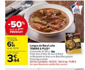 -50%  SUR LE 2 ME PRODUIT  Vendu soul  Labarquete  699  Lekg: 15,31 €  Le 2 produit  34  Frete  Plas  Langue de Boeuf cuite TENDRE & PLUS  La barquette de 450 g  Existe aussi en Noix de Joue de Boeuf,