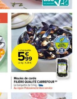 +2  La barquette  59⁹  Le kg: 4,28 €  Moules de corde FILIÈRE QUALITÉ CARREFOUR  La barquette de 1,4 kg. Au rayon Poissonnerie libre-service  FUCHE QUALITE 