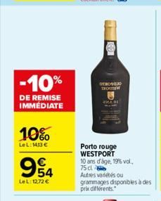 -10%  DE REMISE IMMÉDIATE  10%  LeL: 1413 €  €  954  LeL: 12,72 €  OTROVOJO THOTNEW  C  Porto rouge WESTPORT 10 ans d'age, 19%% vol..  75 cl Autres variétés ou grammages disponibles à des prix différe