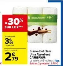 -30%  sur le 2 me  vendu seul  399  le paquet le 2 produit  2.99  essuie-tout blanc ultra absorbant  carrefour  le paquet de 6 rouleaux  soit les 2 produits: 6.78 € 