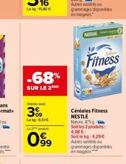 Lekg: 15,80 €  -68%  SUR LE 2 ME  Vendu seul  3%9  Le kg:6,51€  Le 2 produt  099  Nestle  44  Fitness  Céréales Fitness NESTLÉ Nature, 475 g. Soit les 2 produits: 4,08 €- Soit le kg: 4,29 € Autres var