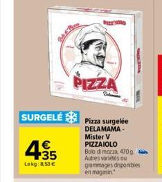 4.35  €  Lekg: 8,53 €  SURGELÉ Pizza surgelée  DELAMAMA- Mister V  PIZZA  Delen  PIZZAIOLO  Bolo di mozza, 470g. Autres variées ou grammages disponibles en magasin 