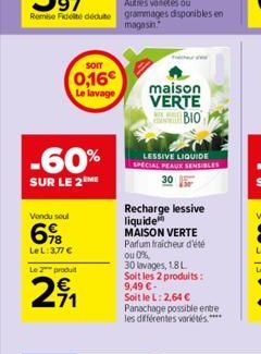 SOIT  0,16€  Le lavage  -60%  SUR LE 2 ME  Vendu soul  6%B  LeL: 3,77 €  Le 2 produt  -71  maison  VERTE  BIO  LESSIVE LIQUIDE SPECIAL PEAUX SENSIBLES  Recharge lessive liquide MAISON VERTE  Parfum fr