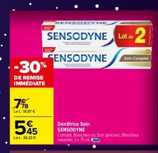 -30%  DE REMISE IMMÉDIATE  7⁹8  LeL:51,87 €  545  €  Le L: 36.33 €  SENSODYNE  SENSODYNE Lot de 2  SENSODYNE  Dentifrice Soin SENSODYNE  Soin Complet  Complet, Blancheur ou Soin gencives, Blancheur na