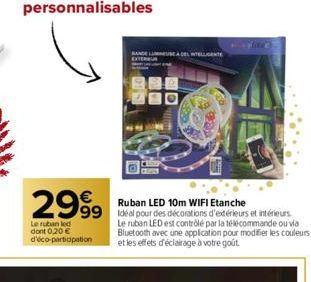 2999  Le ruban led dont 0,20 € d'éco-participation  9920  ADEL INTELLIGENTE  Ruban LED 10m WIFI Etanche 99 Idéal pour des décorations d'extérieurs et intérieurs  Le ruban LED est contrôlé par la téléc