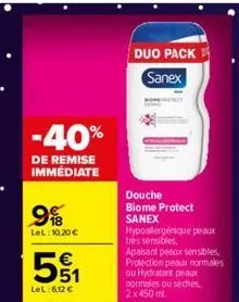 -40%  de remise immédiate  9  b  lel: 10,20 €  5%  551  lel: 6,12 €  duo pack  sanex  douche biome protect  sanex  hypoallergénique peaux tres sensibles, apaisant peaux sensibles, protection peaux nor