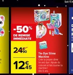 -50%  DE REMISE IMMÉDIATE  24%  1245  $190  CANAL TOYS  Tie-Dye Slime Machine Crée ta propre slime tie and dye! Ajoute du colorant et fais tourner la machine! Dès 6 ans. 