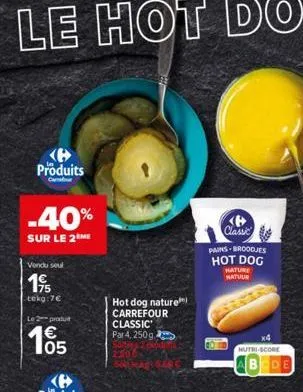 produits  -40%  sur le 2 me  vendu seul  195  tekg:7€  le 2 produt  105  hot dog nature carrefour classic par 4, 250g,  classic pains-broodjes hot dog  hature matuur  x4  nutri-score  cde 