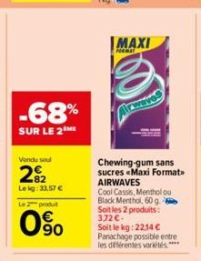 -68%  SUR LE 2 ME  Vendu sou  2%2  Lekg: 33,57 € Le 2 produt  090  MAXI  FORMAT  Chewing-gum sans sucres «Maxi Format>> AIRWAVES  Cool Cassis, Menthol ou  Black Menthol, 60 g. Soit les 2 produits: 3.7