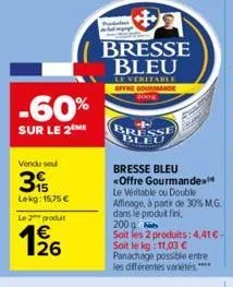 -60%  sur le 2 me  vendu seul  3  lekg: 15,75 €  le 2 produit  1/26  bresse bleu  leveritable offre gourmande 2008  bresse bleu <offre gourmande le véritable ou double affinage, à partir de 30% m.g. d