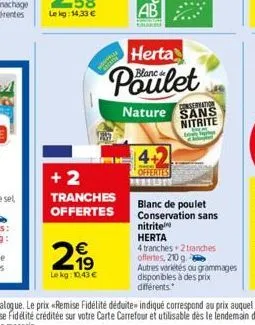 +2 tranches offertes  21⁹  €  le kg: 10,43 €  herta  blanc.  4+2  offertes  conservation  nature sans nitrite  cerem  nitrite  herta  blanc de poulet conservation sans  4 tranches 2 tranches offertes,