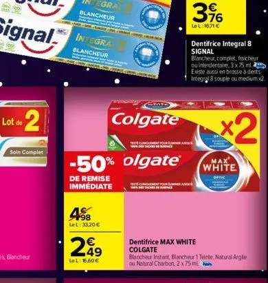 soin complet  mac integrac  blancheur  498  le l: 33,20 €  colgate  -50% olgate®  de remise immédiate  249  le l: 16,60 €  cliniquement pour el  a  396  €  le l: 1671€  dentifrice max white colgate  d