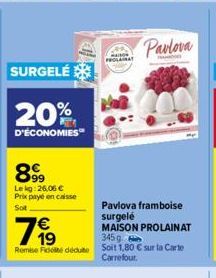 SURGELÉ  20%  D'ÉCONOMIES  8999  Lekg: 26.06 € Prix payé en caisse Sot  €  799  Pavlova framboise  surgelé MAISON PROLAINAT  345 g  Remise Fidete dédute Soit 1,80 € sur la Carte Carrefour.  Pavlova 