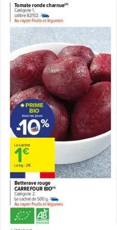 tomate ronde charnue catégorie 1,  calibre 82/102  au rayon fruits et légumes  prime bio tous les jours  -10%  le sachet  1€  lekg: 2€  betterave rouge carrefour bio catégorie 2  le sachet de 500 g au