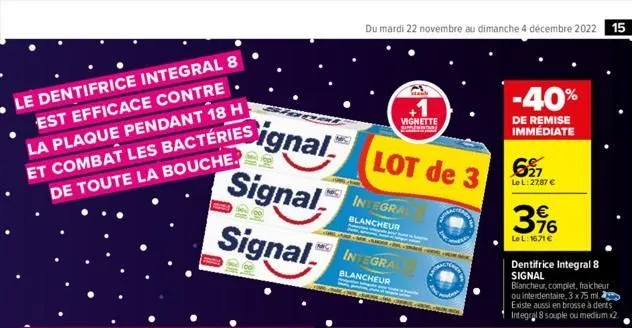 le dentifrice integral 8 est efficace contre. la plaque pendant 18 h et combat les bactéries de toute la bouche.  signal  signal  signal  du mardi 22 novembre au dimanche 4 décembre 2022 15  lot de 3 