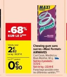 -68%  sur le 2 me  vendu sou  2%2  lekg: 33,57 € le 2 produt  090  maxi  format  chewing-gum sans sucres «maxi format>> airwaves  cool cassis, menthol ou  black menthol, 60 g. soit les 2 produits: 3.7