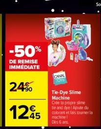 -50%  DE REMISE IMMÉDIATE  24%  1245  $190  CANAL TOYS  Tie-Dye Slime Machine Crée ta propre slime tie and dye! Ajoute du colorant et fais tourner la machine! Dès 6 ans. 