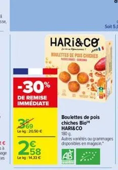 -30%  de remise immédiate  369  lekg: 20.50 €  258  €  le kg: 14,33 €  hari&co  boulettes de pois chiches  patatengen  boulettes de pois chiches bio hari&co  180 g.  autres variétés ou grammages dispo